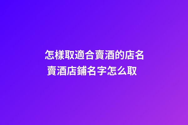 怎樣取適合賣酒的店名 賣酒店鋪名字怎么取-第1張-店鋪起名-玄機派